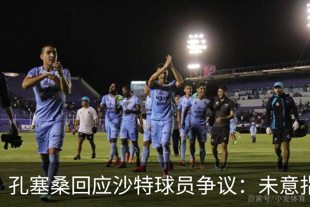 孔塞桑回应沙特球员争议：未意指不尊重，强调文化差异